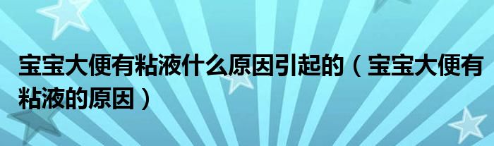 寶寶大便有粘液什么原因引起的（寶寶大便有粘液的原因）