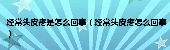 經常頭皮疼是怎么回事（經常頭皮疼怎么回事）
