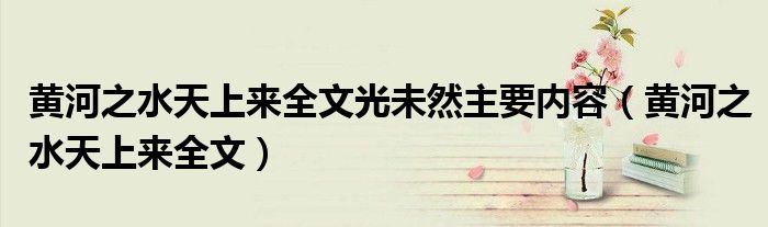 黃河之水天上來全文光未然主要內(nèi)容（黃河之水天上來全文）