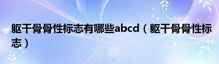 軀干骨骨性標(biāo)志有哪些abcd（軀干骨骨性標(biāo)志）