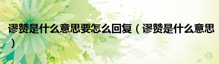 謬贊是什么意思要怎么回復（謬贊是什么意思）