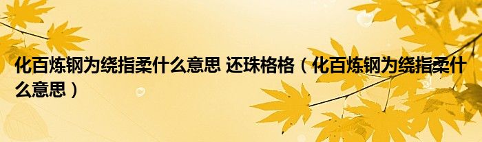 化百煉鋼為繞指柔什么意思 還珠格格（化百煉鋼為繞指柔什么意思）