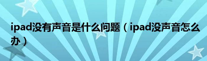 ipad沒有聲音是什么問題（ipad沒聲音怎么辦）