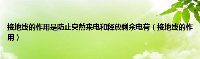 接地線的作用是防止突然來電和釋放剩余電荷（接地線的作用）