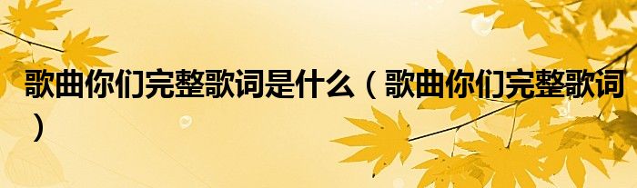 歌曲你們完整歌詞是什么（歌曲你們完整歌詞）
