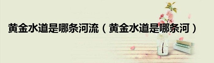 黃金水道是哪條河流（黃金水道是哪條河）