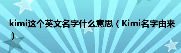 kimi這個(gè)英文名字什么意思（Kimi名字由來(lái)）