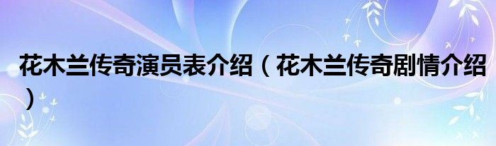 花木蘭傳奇演員表介紹（花木蘭傳奇劇情介紹）