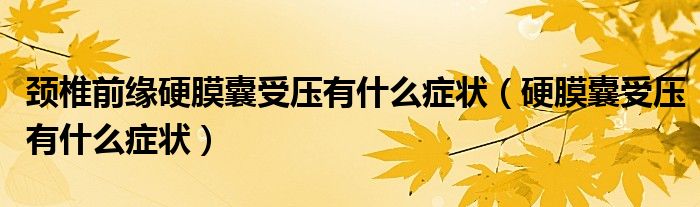 頸椎前緣硬膜囊受壓有什么癥狀（硬膜囊受壓有什么癥狀）
