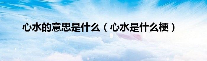 心水的意思是什么（心水是什么梗）