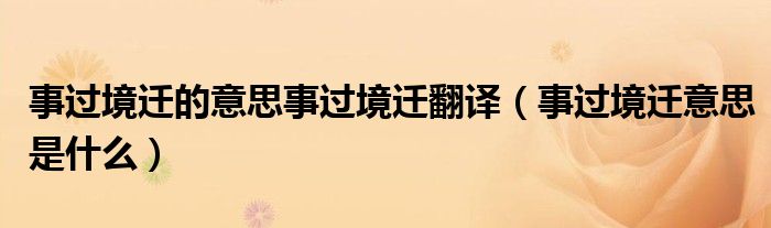 事過境遷的意思事過境遷翻譯（事過境遷意思是什么）