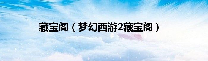 藏寶閣（夢幻西游2藏寶閣）