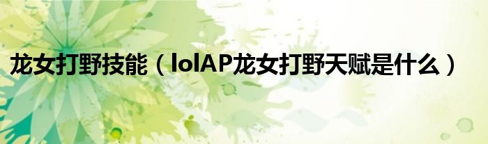 龍女打野技能（lolAP龍女打野天賦是什么）