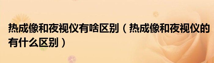 熱成像和夜視儀有啥區(qū)別（熱成像和夜視儀的有什么區(qū)別）