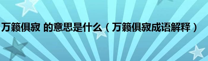 萬籟俱寂 的意思是什么（萬籟俱寂成語解釋）