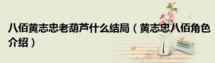 八佰黃志忠老葫蘆什么結(jié)局（黃志忠八佰角色介紹）