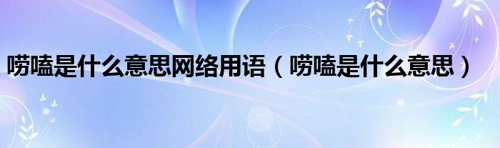 嘮嗑是什么意思網(wǎng)絡用語（嘮嗑是什么意思）
