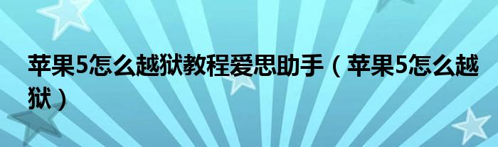 蘋果5怎么越獄教程愛思助手（蘋果5怎么越獄）