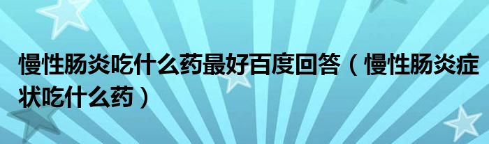 慢性腸炎吃什么藥最好百度回答（慢性腸炎癥狀吃什么藥）