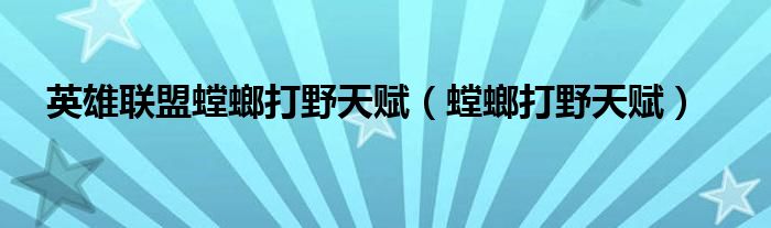 英雄聯(lián)盟螳螂打野天賦（螳螂打野天賦）