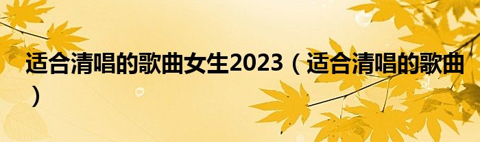 適合清唱的歌曲女生2023（適合清唱的歌曲）