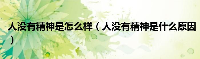 人沒有精神是怎么樣（人沒有精神是什么原因）