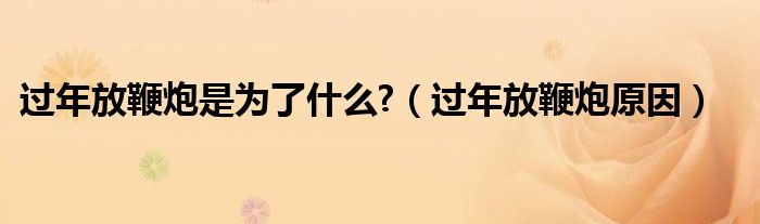 過(guò)年放鞭炮是為了什么?（過(guò)年放鞭炮原因）