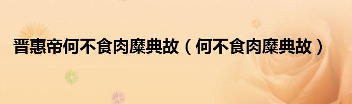 晉惠帝何不食肉糜典故（何不食肉糜典故）