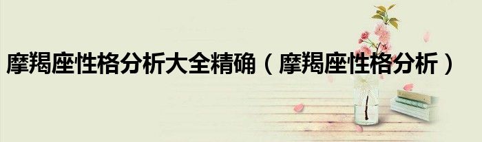 摩羯座性格分析大全精確（摩羯座性格分析）