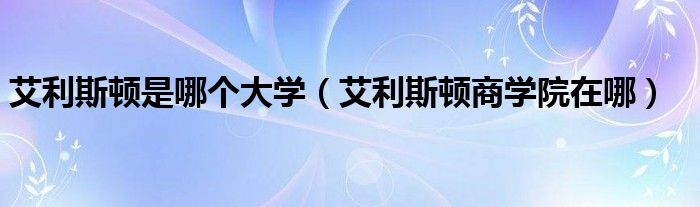 艾利斯頓是哪個大學(xué)（艾利斯頓商學(xué)院在哪）