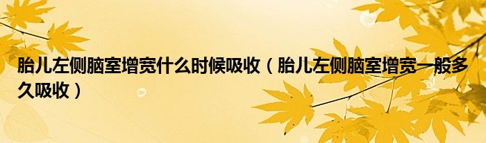 胎兒左側(cè)腦室增寬什么時(shí)候吸收（胎兒左側(cè)腦室增寬一般多久吸收）