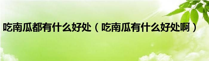吃南瓜都有什么好處（吃南瓜有什么好處?。? />
                                         </a>
                                    </div>
                                 <div   id=