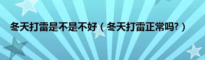 冬天打雷是不是不好（冬天打雷正常嗎?）