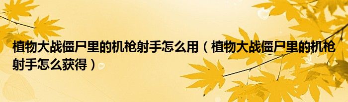 植物大戰(zhàn)僵尸里的機(jī)槍射手怎么用（植物大戰(zhàn)僵尸里的機(jī)槍射手怎么獲得）