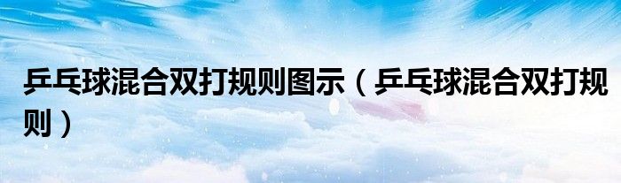 乒乓球混合雙打規(guī)則圖示（乒乓球混合雙打規(guī)則）
