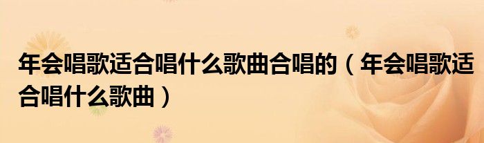 年會唱歌適合唱什么歌曲合唱的（年會唱歌適合唱什么歌曲）