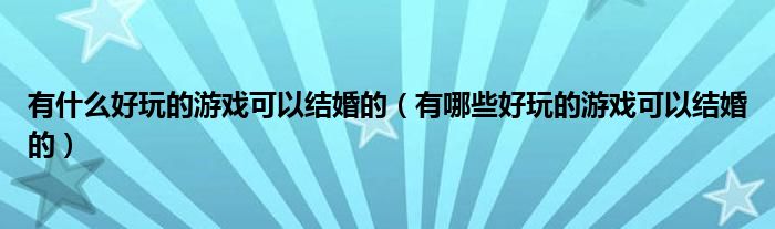 有什么好玩的游戲可以結(jié)婚的（有哪些好玩的游戲可以結(jié)婚的）