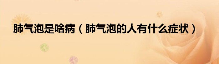 肺氣泡是啥病（肺氣泡的人有什么癥狀）
