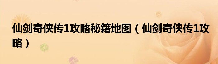 仙劍奇?zhèn)b傳1攻略秘籍地圖（仙劍奇?zhèn)b傳1攻略）