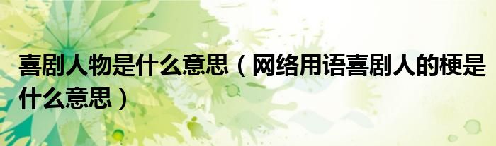 喜劇人物是什么意思（網(wǎng)絡(luò)用語喜劇人的梗是什么意思）