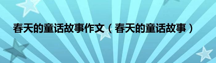 春天的童話故事作文（春天的童話故事）