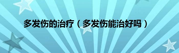 多發(fā)傷的治療（多發(fā)傷能治好嗎）