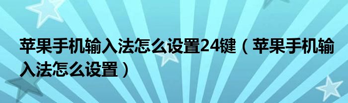 蘋果手機(jī)輸入法怎么設(shè)置24鍵（蘋果手機(jī)輸入法怎么設(shè)置）