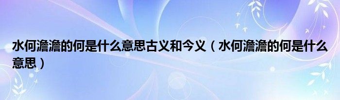 水何澹澹的何是什么意思古義和今義（水何澹澹的何是什么意思）