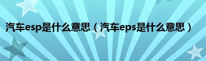 汽車esp是什么意思（汽車eps是什么意思）