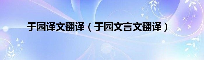 于園譯文翻譯（于園文言文翻譯）