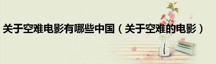 關于空難電影有哪些中國（關于空難的電影）