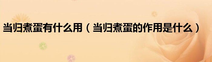 當歸煮蛋有什么用（當歸煮蛋的作用是什么）