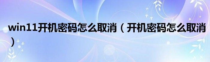 win11開機密碼怎么取消（開機密碼怎么取消）