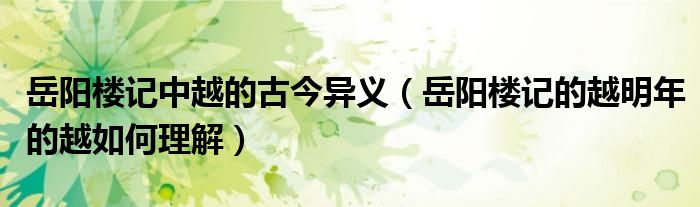 岳陽樓記中越的古今異義（岳陽樓記的越明年的越如何理解）